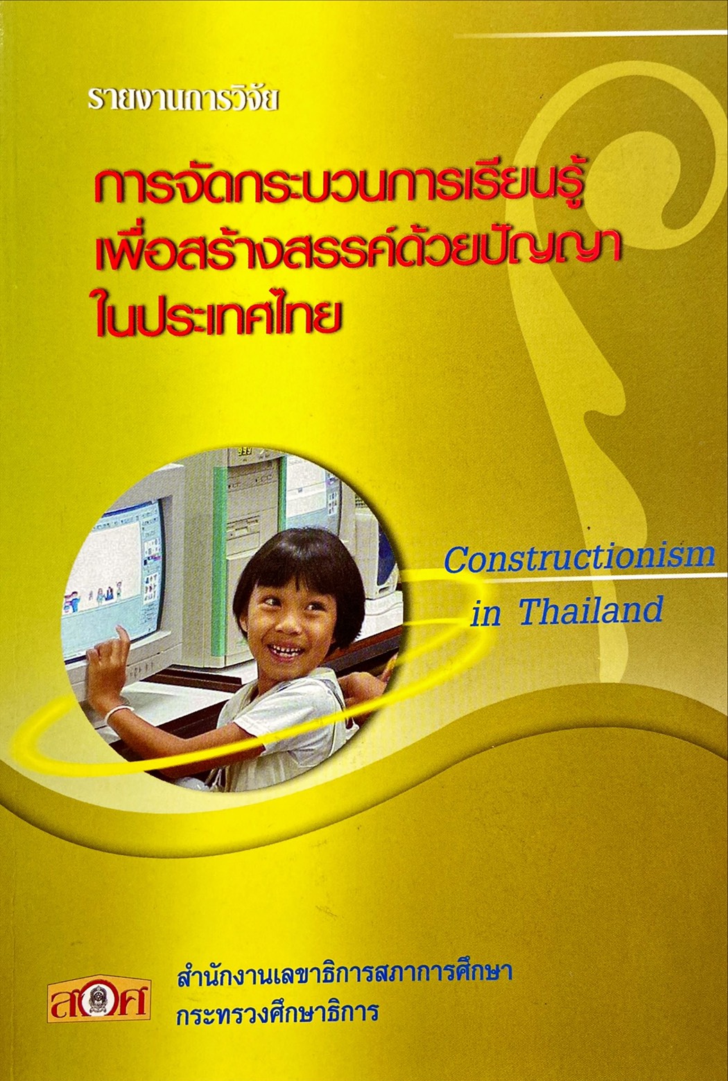 การจัดกระบวนการเรียนรู้เพื่อสร้างสรรค์ด้วยปัญญาในประเทศไทย : รายงานการวิจัย|รายงานการวิจัย เรื่อง การจัดกระบวนการเรียนรู้เพื่อสร้างสรรค์ด้วยปัญญาในประเทศไทย (Constructionism in Thailand)