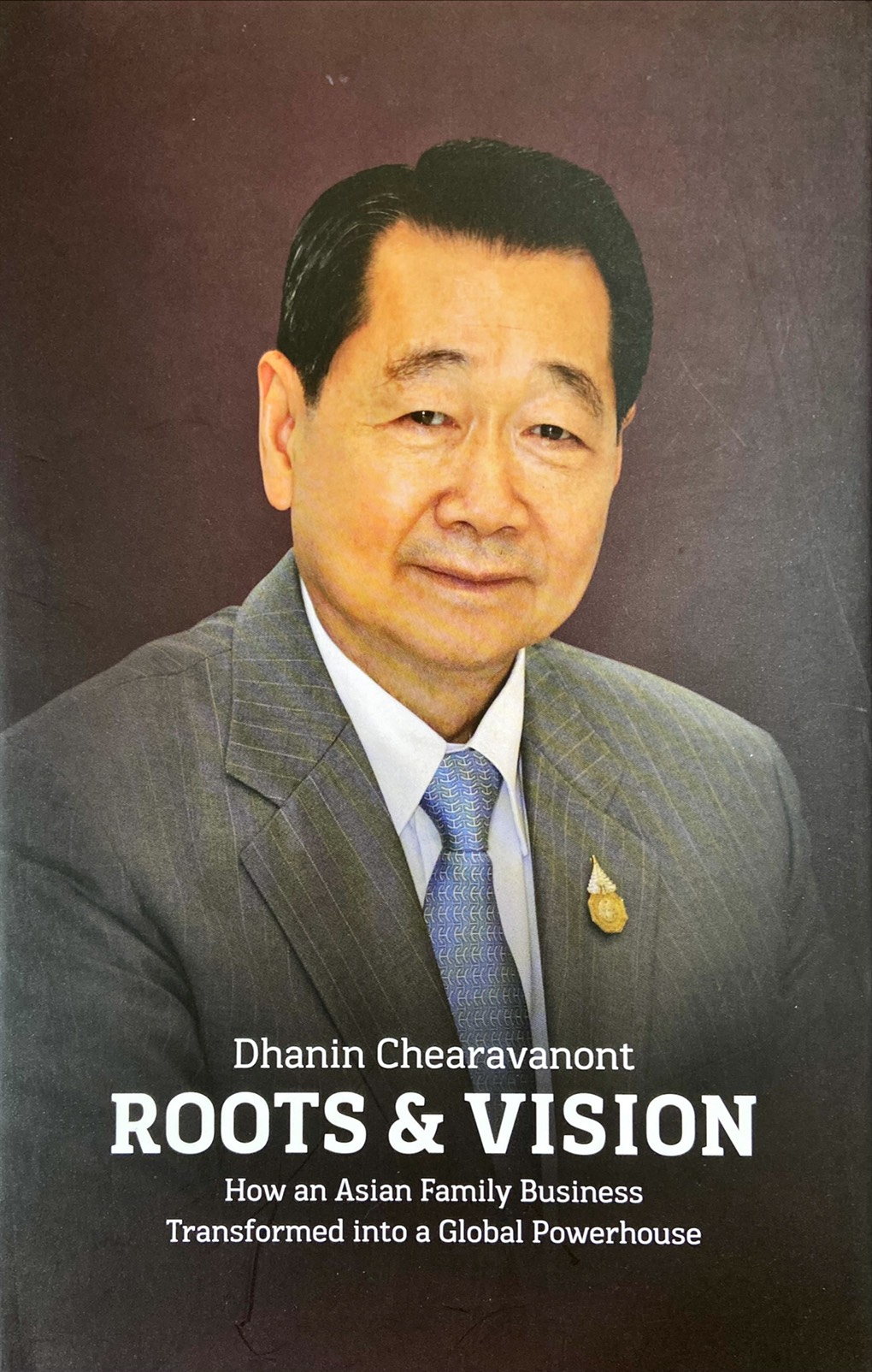 Roots & Vision : Dhanin Chearavanont How an Asian Family Business Transformed into a Global Powerhouse